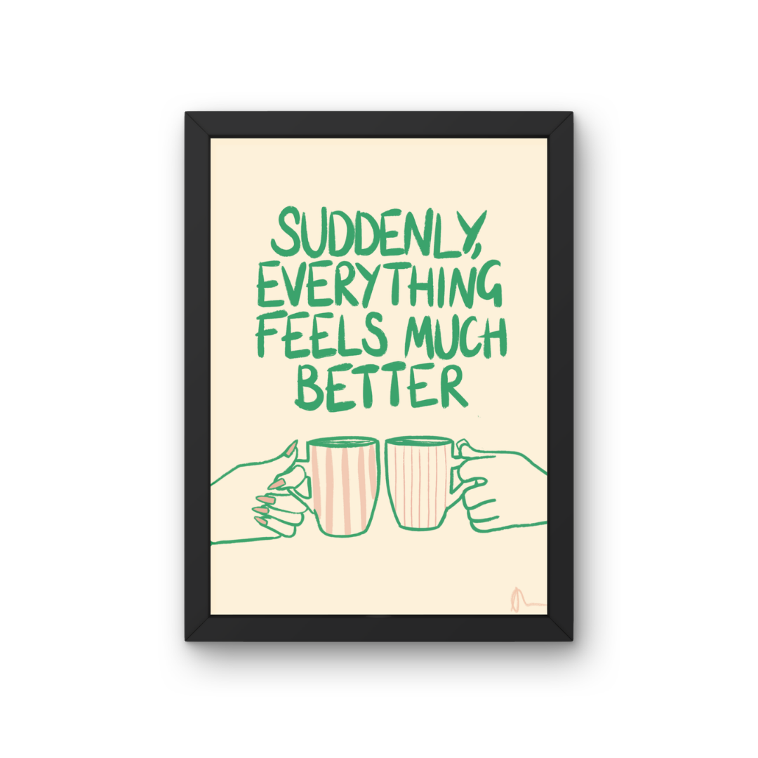 Suddenly, Everything Feels Much Better | Witty Cup of Tea Food and Drink Relatable Print Art Slogan